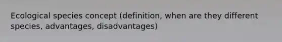 Ecological species concept (definition, when are they different species, advantages, disadvantages)