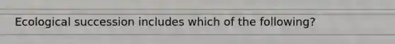 Ecological succession includes which of the following?