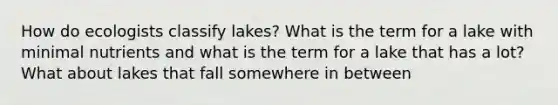 How do ecologists classify lakes? What is the term for a lake with minimal nutrients and what is the term for a lake that has a lot? What about lakes that fall somewhere in between