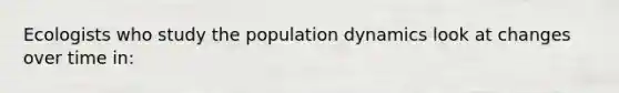 Ecologists who study the population dynamics look at changes over time in: