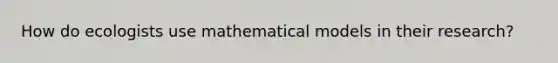 How do ecologists use mathematical models in their research?