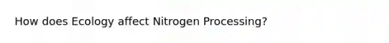 How does Ecology affect Nitrogen Processing?