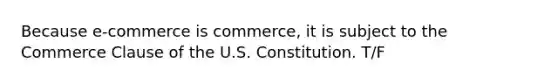 Because e-commerce is commerce, it is subject to the Commerce Clause of the U.S. Constitution. T/F