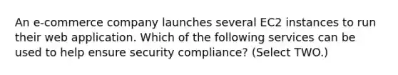 An e-commerce company launches several EC2 instances to run their web application. Which of the following services can be used to help ensure security compliance? (Select TWO.)