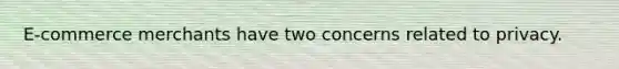 E-commerce merchants have two concerns related to privacy.
