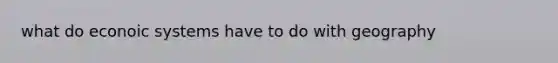 what do econoic systems have to do with geography