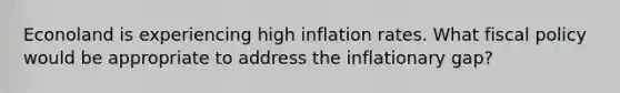 Econoland is experiencing high inflation rates. What <a href='https://www.questionai.com/knowledge/kPTgdbKdvz-fiscal-policy' class='anchor-knowledge'>fiscal policy</a> would be appropriate to address the inflationary gap?