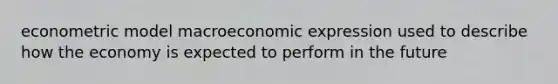 econometric model macroeconomic expression used to describe how the economy is expected to perform in the future