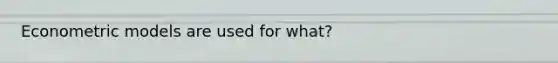 Econometric models are used for what?