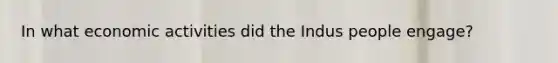 In what economic activities did the Indus people engage?