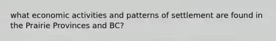 what economic activities and patterns of settlement are found in the Prairie Provinces and BC?