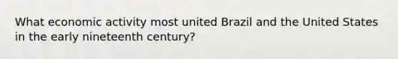 What economic activity most united Brazil and the United States in the early nineteenth century?