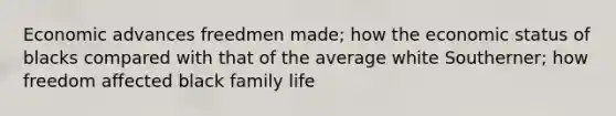 Economic advances freedmen made; how the economic status of blacks compared with that of the average white Southerner; how freedom affected black family life