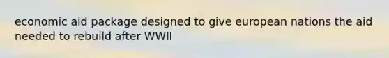economic aid package designed to give european nations the aid needed to rebuild after WWII