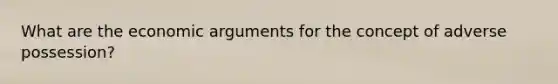 What are the economic arguments for the concept of adverse possession?