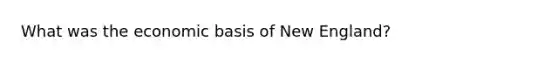 What was the economic basis of New England?