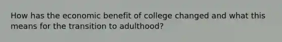 How has the economic benefit of college changed and what this means for the transition to adulthood?