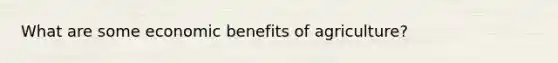 What are some economic benefits of agriculture?