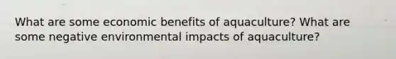 What are some economic benefits of aquaculture? What are some negative environmental impacts of aquaculture?