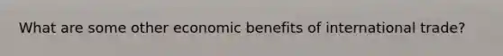 What are some other economic benefits of international trade?