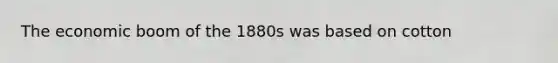 The economic boom of the 1880s was based on cotton