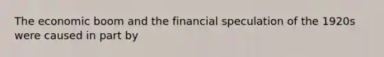 The economic boom and the financial speculation of the 1920s were caused in part by