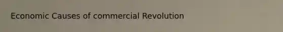 Economic Causes of commercial Revolution