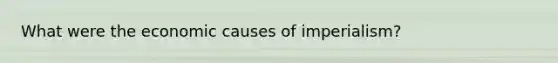 What were the economic causes of imperialism?