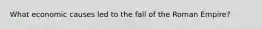 What economic causes led to the fall of the Roman Empire?