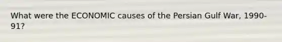What were the ECONOMIC causes of the Persian Gulf War, 1990-91?