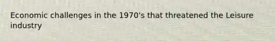 Economic challenges in the 1970's that threatened the Leisure industry