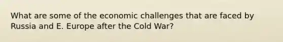 What are some of the economic challenges that are faced by Russia and E. Europe after the Cold War?