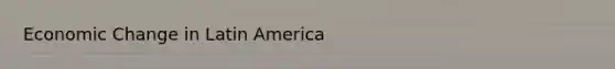 <a href='https://www.questionai.com/knowledge/kRbM8yvfvW-economic-change' class='anchor-knowledge'>economic change</a> in Latin America