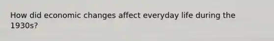 How did economic changes affect everyday life during the 1930s?