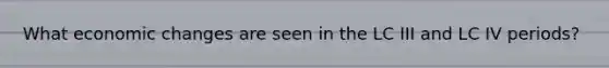 What economic changes are seen in the LC III and LC IV periods?