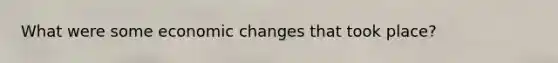 What were some economic changes that took place?