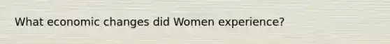 What economic changes did Women experience?