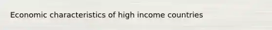 Economic characteristics of high income countries