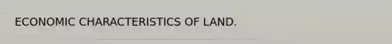 ECONOMIC CHARACTERISTICS OF LAND.