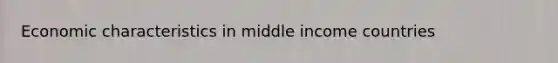 Economic characteristics in middle income countries