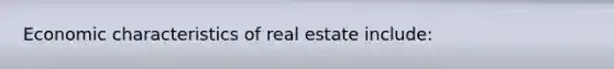 Economic characteristics of real estate include: