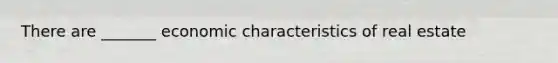 There are _______ economic characteristics of real estate