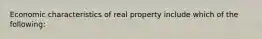 Economic characteristics of real property include which of the following: