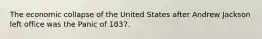 The economic collapse of the United States after Andrew Jackson left office was the Panic of 1837.