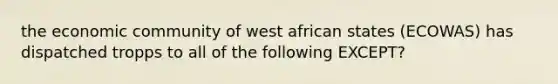 the economic community of west african states (ECOWAS) has dispatched tropps to all of the following EXCEPT?