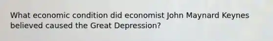 What economic condition did economist John Maynard Keynes believed caused the Great Depression?