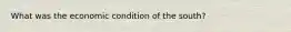 What was the economic condition of the south?
