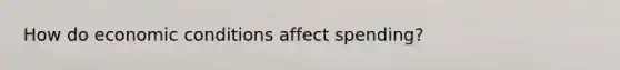 How do economic conditions affect spending?