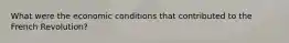 What were the economic conditions that contributed to the French Revolution?