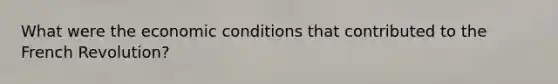 What were the economic conditions that contributed to the French Revolution?